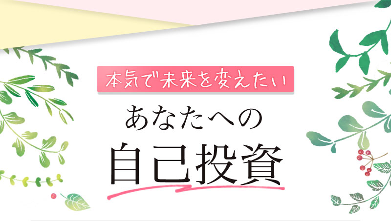 本気で未来を変えたい、あなたへの自己投資。
